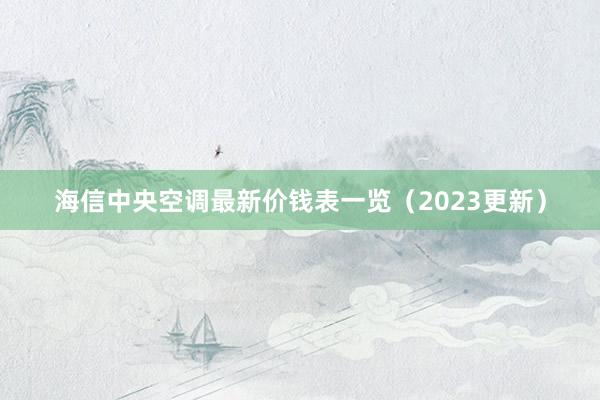 海信中央空调最新价钱表一览（2023更新）