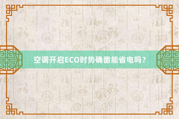 空调开启ECO时势确凿能省电吗？