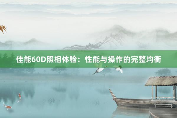 佳能60D照相体验：性能与操作的完整均衡